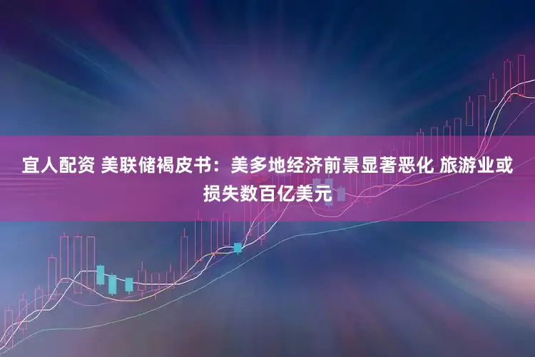 宜人配资 美联储褐皮书：美多地经济前景显著恶化 旅游业或损失数百亿美元