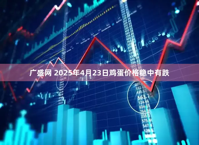 广盛网 2025年4月23日鸡蛋价格稳中有跌