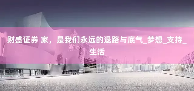 财盛证券 家，是我们永远的退路与底气_梦想_支持_生活