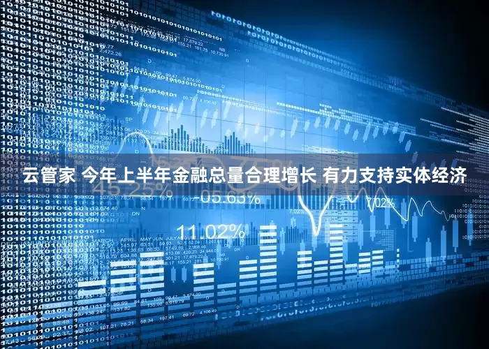 云管家 今年上半年金融总量合理增长 有力支持实体经济