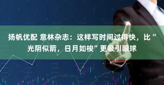 扬帆优配 意林杂志：这样写时间过得快，比“光阴似箭，日月如梭”更吸引眼球