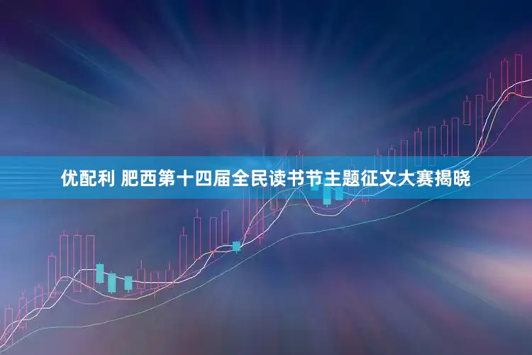 优配利 肥西第十四届全民读书节主题征文大赛揭晓