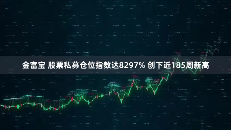 金富宝 股票私募仓位指数达8297% 创下近185周新高