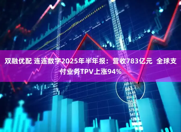 双融优配 连连数字2025年半年报:营收783亿元 全球支付业务TPV上涨94%